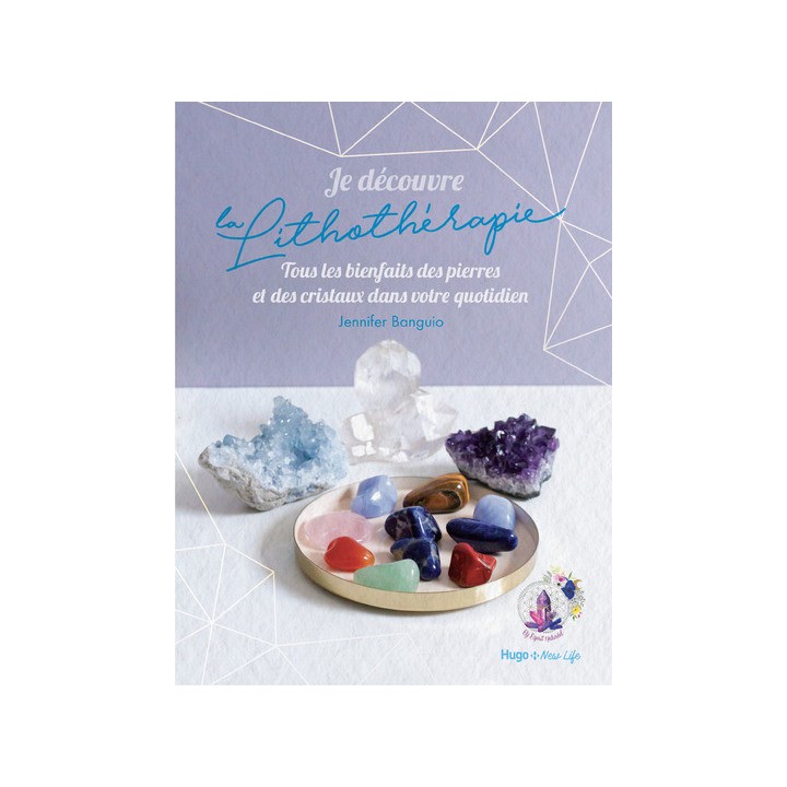 JE DECOUVRE LA LITHOTHERAPIE - TOUS LES BIENFAITS DES PIERRES ET DES CRISTAUX DANS VOTRE QUOTIDIEN.